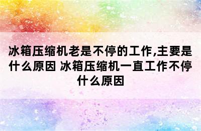 冰箱压缩机老是不停的工作,主要是什么原因 冰箱压缩机一直工作不停什么原因